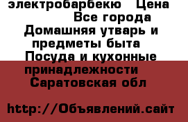 электробарбекю › Цена ­ 1 000 - Все города Домашняя утварь и предметы быта » Посуда и кухонные принадлежности   . Саратовская обл.